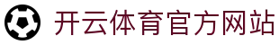 开云体育APP官网入口 - 品牌体育平台｜全球赛事覆盖系统